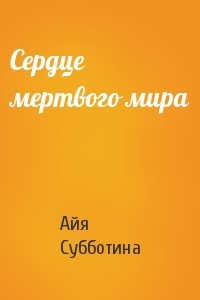 Читать онлайн книгу Сердце мертвого мира (СИ) автор Субботина Айя Книга Сердце мертвого мира (СИ)