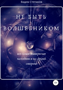 Читать онлайн книгу Не быть волшебником (СИ) автор Степанов Вадим Книга Не быть волшебником (СИ)
