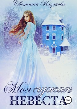 Читать онлайн книгу Моя (чужая) невеста (СИ) автор Казакова Светлана Книга Моя (чужая) невеста (СИ)