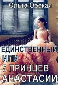 Читать онлайн книгу Единственный, или Семь принцев Анастасии (СИ) автор Обская Ольга Книга Единственный, или Семь принцев Анастасии (СИ)