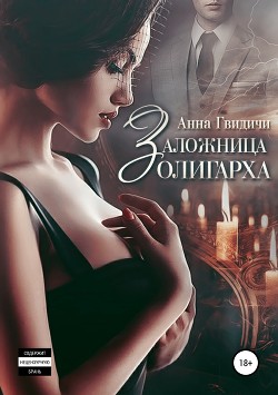 Читать онлайн книгу Заложница олигарха автор Гвидичи Анна Книга Заложница олигарха