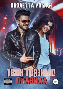 Читать онлайн книгу Твои грязные правила (СИ) автор Роман Виолетта Книга Твои грязные правила (СИ)