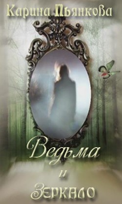 Читать онлайн книгу Ведьма и зеркало (СИ) автор Пьянкова Карина Сергеевна Книга Ведьма и зеркало (СИ)