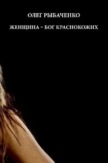 Читать онлайн книгу Женщина - бог краснокожих автор Рыбаченко Олег Павлович Книга Женщина - бог краснокожих