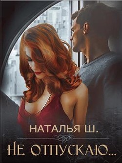Читать онлайн книгу Не отпускаю (СИ) автор Шагаева Наталья Книга Не отпускаю (СИ)