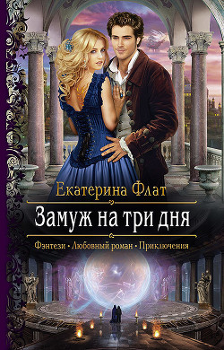 Читать онлайн книгу Замуж за три дня (СИ) автор Флат Екатерина Книга Замуж за три дня (СИ)