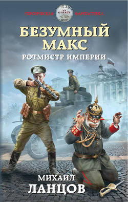 Читать онлайн книгу Безумный Макс. Ротмистр Империи автор Ланцов Михаил Алексеевич Книга Безумный Макс. Ротмистр Империи