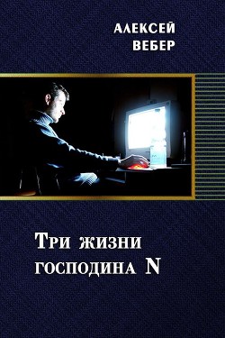 Читать онлайн книгу Три жизни господина N (СИ) автор Вебер Алексей Книга Три жизни господина N (СИ)