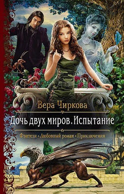 Читать онлайн книгу Дочь двух миров. Испытание автор Чиркова Вера Андреевна Книга Дочь двух миров. Испытание