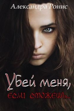Читать онлайн книгу Убей меня, если сможешь (СИ) автор Ронис Александра Книга Убей меня, если сможешь (СИ)