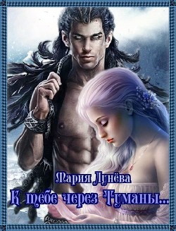 Читать онлайн книгу К тебе через Туманы... (СИ) автор Лунёва Мария Книга К тебе через Туманы... (СИ)