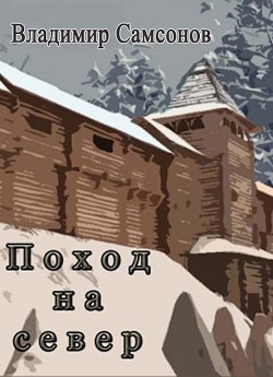 Читать онлайн книгу Поход на север (СИ) автор Самсонов Владимир Книга Поход на север (СИ)