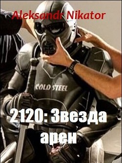 Читать онлайн книгу 2120: Звезда арен (СИ) автор Никатор Александр Книга 2120: Звезда арен (СИ)