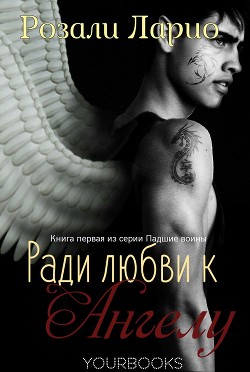 Читать онлайн книгу Ради любви к Ангелу (ЛП) автор Ларио Розали Книга Ради любви к Ангелу (ЛП)