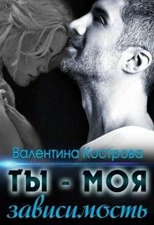 Читать онлайн книгу Ты — моя зависимость (СИ) автор Кострова Валентина Книга Ты — моя зависимость (СИ)