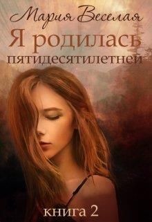 Читать онлайн книгу Я родилась пятидесятилетней. Книга вторая (СИ) автор Веселая Мария Книга Я родилась пятидесятилетней. Книга вторая (СИ)