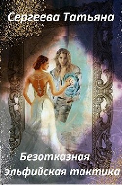 Читать онлайн книгу Безотказная эльфийская тактика (СИ) автор Сергеева Татьяна Юрьевна Книга Безотказная эльфийская тактика (СИ)