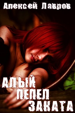 Читать онлайн книгу Алый пепел заката (СИ) автор Лавров Алексей Юрьевич Книга Алый пепел заката (СИ)