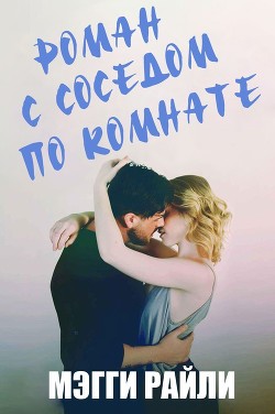 Читать онлайн книгу Роман с соседом по комнате (ЛП) автор Райли Мэгги Книга Роман с соседом по комнате (ЛП)