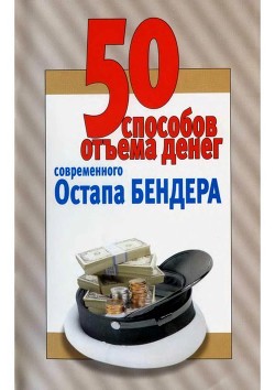 Читать онлайн книгу 50 способов отъёма денег современного Остапа Бендера (Справочное издание) автор Смирнова Любовь Книга 50 способов отъёма денег современного Остапа Бендера (Справочное издание)