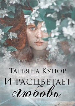 Читать онлайн книгу И расцветает любовь (СИ) автор Купор Татьяна Книга И расцветает любовь (СИ)