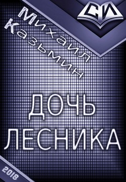 Читать онлайн книгу Дочь лесника (СИ) автор Казьмин Михаил Иванович Книга Дочь лесника (СИ)