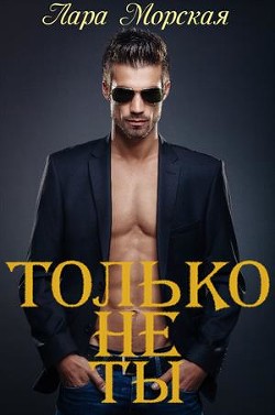 Читать онлайн книгу Только не ты + бонус (СИ) автор Морская Лара Книга Только не ты + бонус (СИ)