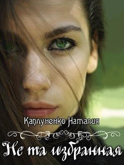 Читать онлайн книгу Не та избранная (СИ) автор Каплуненко Наталия Книга Не та избранная (СИ)