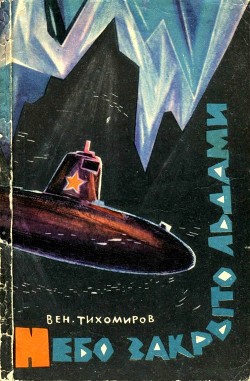 Читать онлайн книгу Небо закрыто льдами (Документальная повесть) автор Тихомиров Вениамин Васильевич Книга Небо закрыто льдами (Документальная повесть)