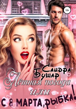 Читать онлайн книгу Лётная погода или С 8 марта, рыбка! (СИ) автор Бушар Сандра Книга Лётная погода или С 8 марта, рыбка! (СИ)