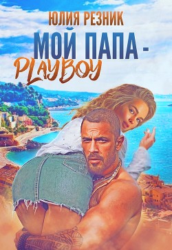 Читать онлайн книгу Мой папа - плейбой (СИ) автор Резник Юлия Книга Мой папа - плейбой (СИ)