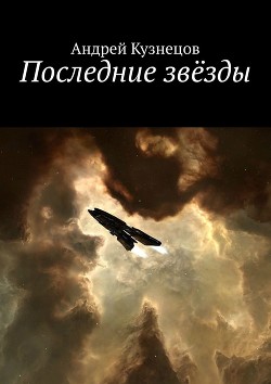 Читать онлайн книгу Последние звёзды (СИ) автор Кузнецов Андрей Ярославович Книга Последние звёзды (СИ)