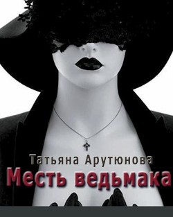 Читать онлайн книгу Месть ведьмака (СИ) автор Арутюнова Татьяна Книга Месть ведьмака (СИ)