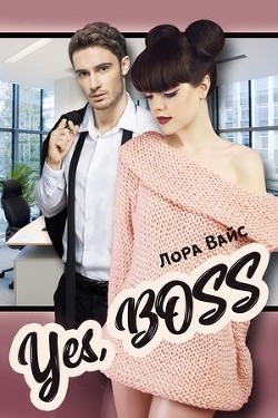 Читать онлайн книгу Yes, Boss (СИ) автор Вайс Лора Книга Yes, Boss (СИ)