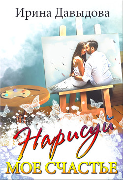 Читать онлайн книгу Нарисуй мое счастье (СИ) автор Давыдова Ирина Книга Нарисуй мое счастье (СИ)