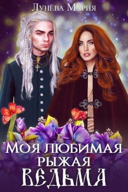 Читать онлайн книгу Моя любимая рыжая ведьма (СИ) автор Лунёва Мария Книга Моя любимая рыжая ведьма (СИ)
