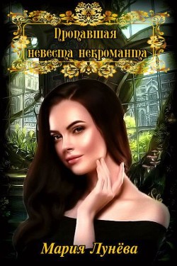 Читать онлайн книгу Пропавшая невеста некроманта (СИ) автор Лунёва Мария Книга Пропавшая невеста некроманта (СИ)