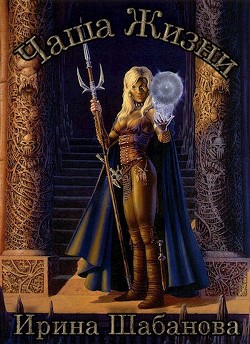 Читать онлайн книгу Чаша Жизни (СИ) автор Шабанова Ирина Книга Чаша Жизни (СИ)