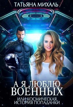 Книга А я люблю военных, или космическая история попаданки (СИ)