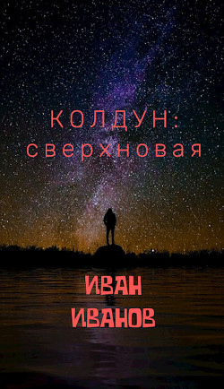 Читать онлайн книгу Колдун: Сверхновая (СИ) автор Иванов Иван Петрович Книга Колдун: Сверхновая (СИ)