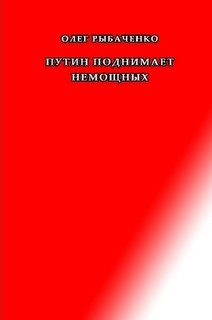 Читать онлайн книгу Путин поднимает немощных автор Рыбаченко Олег Павлович Книга Путин поднимает немощных