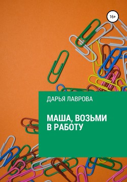 Читать онлайн книгу Маша, возьми в работу (СИ) автор Дарья Лаврова Книга Маша, возьми в работу (СИ)