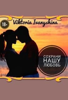 Читать онлайн книгу Сохрани нашу любовь (СИ) автор Ivanyshina Viktoria Книга Сохрани нашу любовь (СИ)