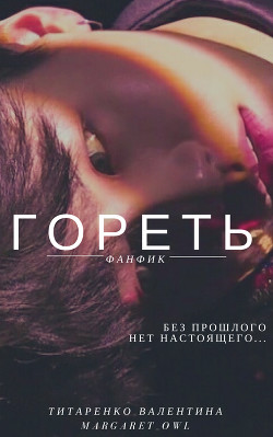Читать онлайн книгу Гореть (СИ) автор Титаренко Валентина Книга Гореть (СИ)
