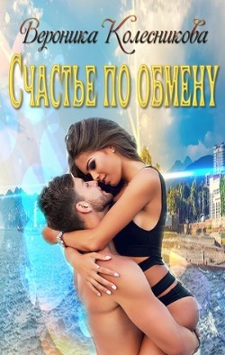 Читать онлайн книгу Счастье по обмену (СИ) автор Вероника Колесникова Книга Счастье по обмену (СИ)
