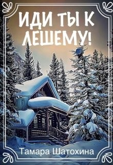 Читать онлайн книгу Иди ты к лешему! (СИ) автор Шатохина Тамара Книга Иди ты к лешему! (СИ)