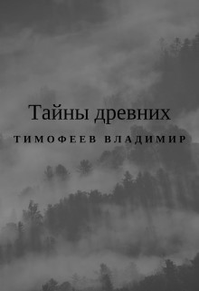 Читать онлайн книгу Тайны древних (СИ) автор Тимофеев Владимир Книга Тайны древних (СИ)