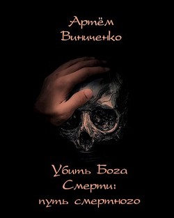 Читать онлайн книгу Убить Бога Смерти: путь смертного (СИ) автор Виниченко Артём Книга Убить Бога Смерти: путь смертного (СИ)