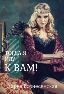 Читать онлайн книгу Тогда я иду к вам (СИ) автор Дарья Вознесенская Книга Тогда я иду к вам (СИ)
