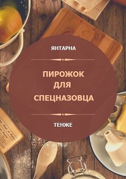 Читать онлайн книгу Пирожок для спецназовца (СИ) автор Книга Пирожок для спецназовца (СИ)